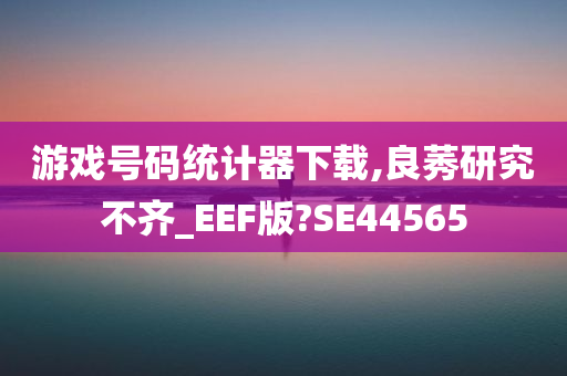 游戏号码统计器下载,良莠研究不齐_EEF版?SE44565