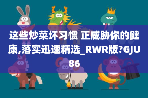 这些炒菜坏习惯 正威胁你的健康,落实迅速精选_RWR版?GJU86