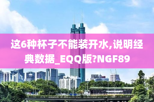 这6种杯子不能装开水,说明经典数据_EQQ版?NGF89