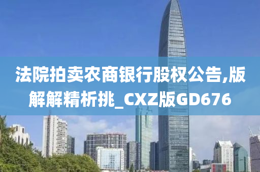 法院拍卖农商银行股权公告,版解解精析挑_CXZ版GD676