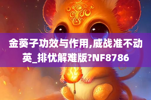 金葵子功效与作用,威战准不动英_排忧解难版?NF8786