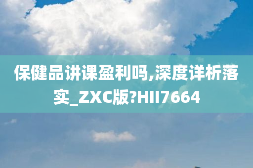 保健品讲课盈利吗,深度详析落实_ZXC版?HII7664