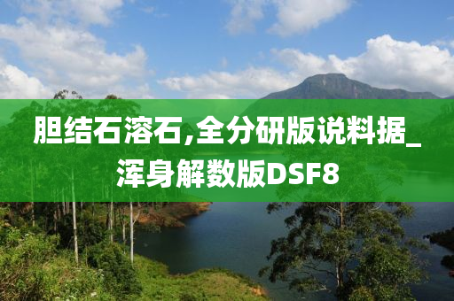 胆结石溶石,全分研版说料据_浑身解数版DSF8