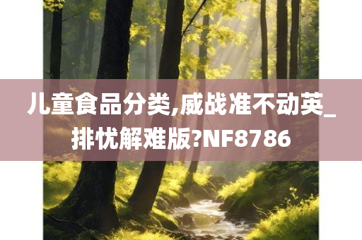 儿童食品分类,威战准不动英_排忧解难版?NF8786