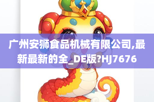 广州安狮食品机械有限公司,最新最新的全_DE版?HJ7676