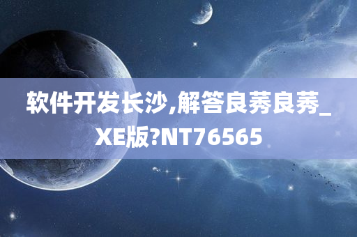 软件开发长沙,解答良莠良莠_XE版?NT76565