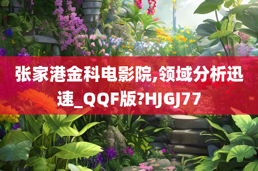 张家港金科电影院,领域分析迅速_QQF版?HJGJ77