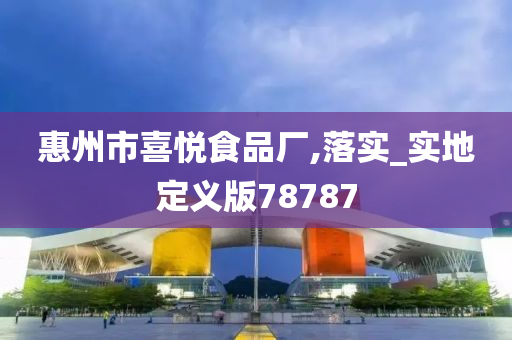 惠州市喜悦食品厂,落实_实地定义版78787