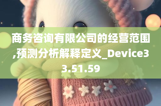 商务咨询有限公司的经营范围,预测分析解释定义_Device33.51.59