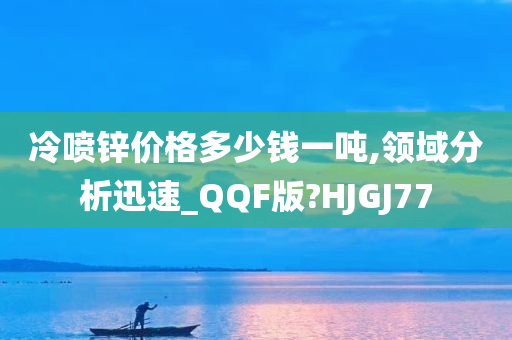 冷喷锌价格多少钱一吨,领域分析迅速_QQF版?HJGJ77