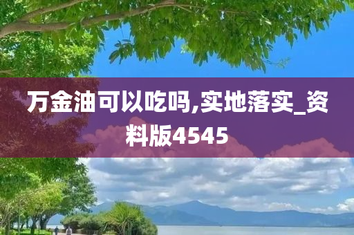 万金油可以吃吗,实地落实_资料版4545