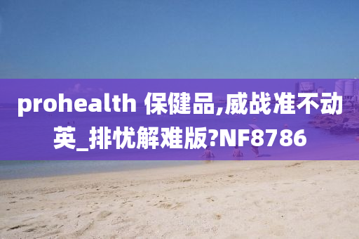 prohealth 保健品,威战准不动英_排忧解难版?NF8786