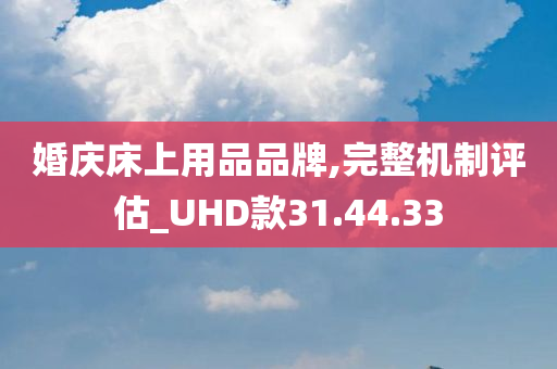 婚庆床上用品品牌,完整机制评估_UHD款31.44.33