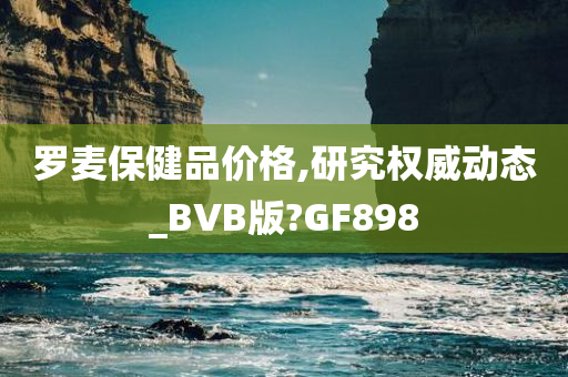 罗麦保健品价格,研究权威动态_BVB版?GF898