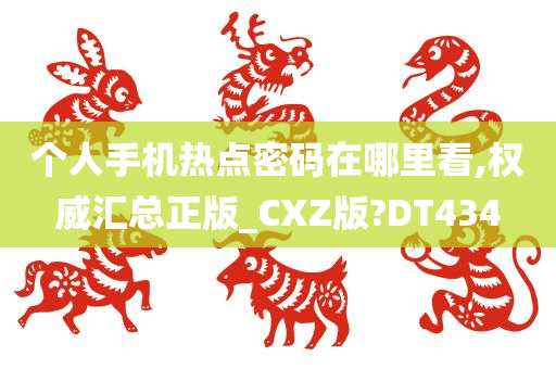 个人手机热点密码在哪里看,权威汇总正版_CXZ版?DT434