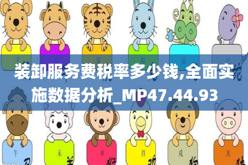 装卸服务费税率多少钱,全面实施数据分析_MP47.44.93