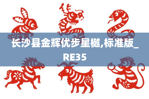 长沙县金辉优步星樾,标准版_RE35