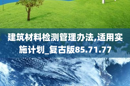 建筑材料检测管理办法,适用实施计划_复古版85.71.77