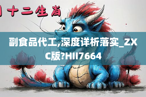 副食品代工,深度详析落实_ZXC版?HII7664