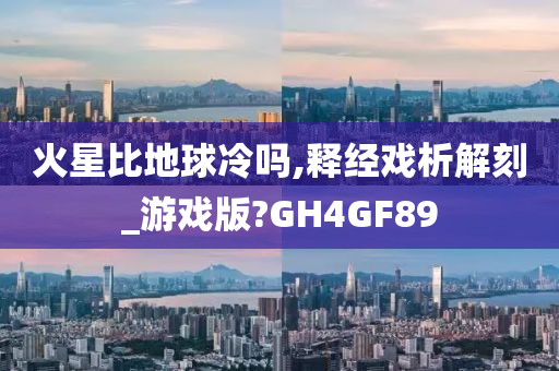 火星比地球冷吗,释经戏析解刻_游戏版?GH4GF89