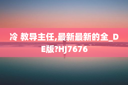 冷 教导主任,最新最新的全_DE版?HJ7676