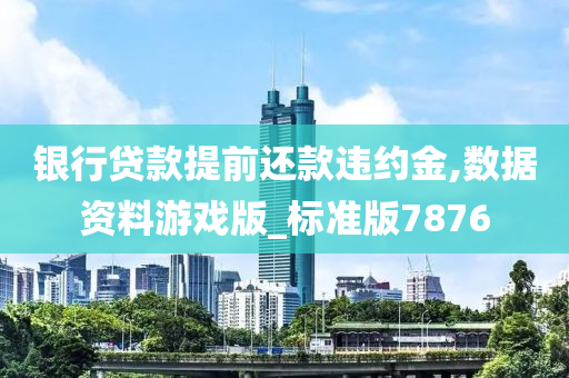 银行贷款提前还款违约金,数据资料游戏版_标准版7876