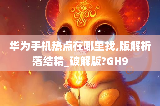 华为手机热点在哪里找,版解析落结精_破解版?GH9