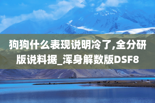 狗狗什么表现说明冷了,全分研版说料据_浑身解数版DSF8