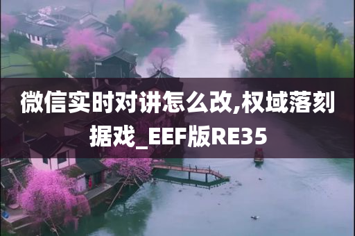 微信实时对讲怎么改,权域落刻据戏_EEF版RE35