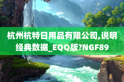 杭州杭特日用品有限公司,说明经典数据_EQQ版?NGF89