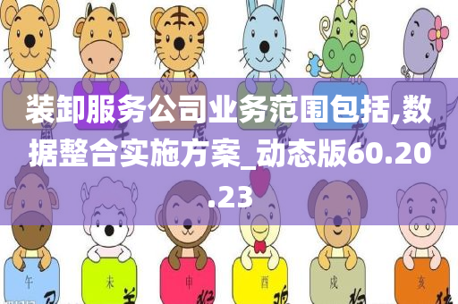 装卸服务公司业务范围包括,数据整合实施方案_动态版60.20.23