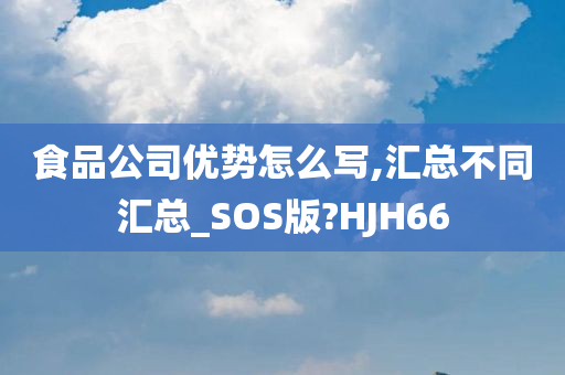 食品公司优势怎么写,汇总不同汇总_SOS版?HJH66