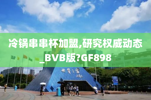 冷锅串串杯加盟,研究权威动态_BVB版?GF898