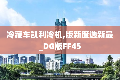 冷藏车凯利冷机,版新度选新最_DG版FF45