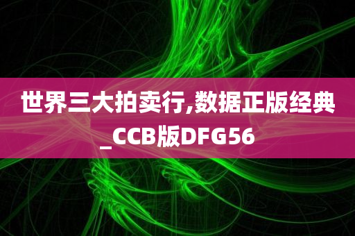 世界三大拍卖行,数据正版经典_CCB版DFG56