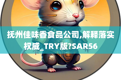 抚州佳味香食品公司,解释落实权威_TRY版?SAR56