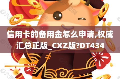 信用卡的备用金怎么申请,权威汇总正版_CXZ版?DT434