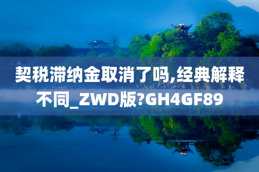 契税滞纳金取消了吗,经典解释不同_ZWD版?GH4GF89