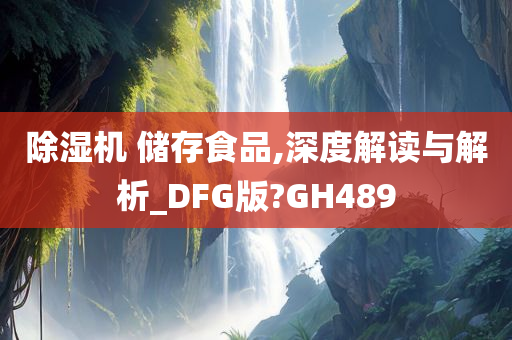 除湿机 储存食品,深度解读与解析_DFG版?GH489