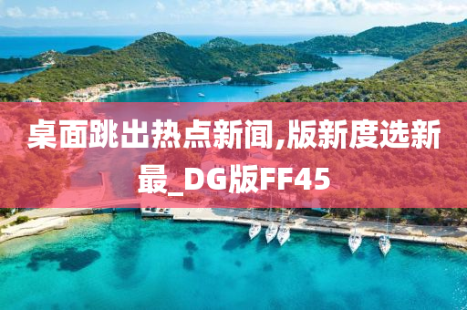 桌面跳出热点新闻,版新度选新最_DG版FF45