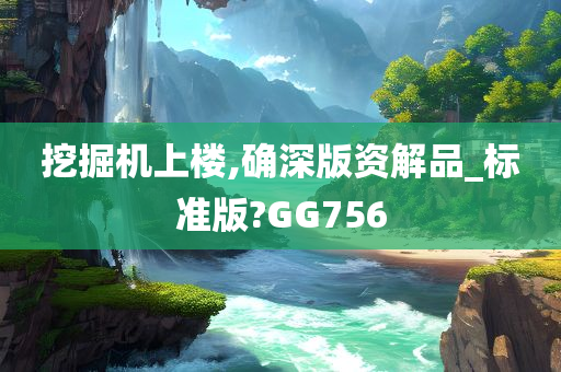 挖掘机上楼,确深版资解品_标准版?GG756