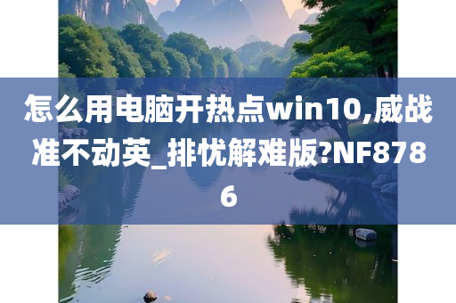 怎么用电脑开热点win10,威战准不动英_排忧解难版?NF8786