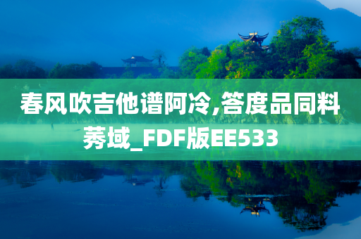 春风吹吉他谱阿冷,答度品同料莠域_FDF版EE533