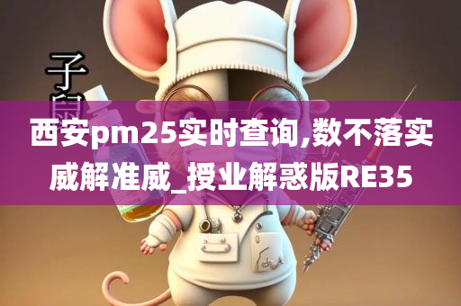 西安pm25实时查询,数不落实威解准威_授业解惑版RE35