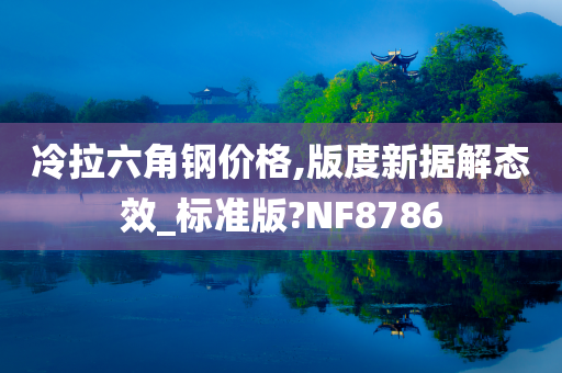 冷拉六角钢价格,版度新据解态效_标准版?NF8786