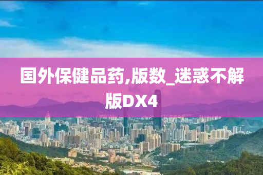 国外保健品药,版数_迷惑不解版DX4