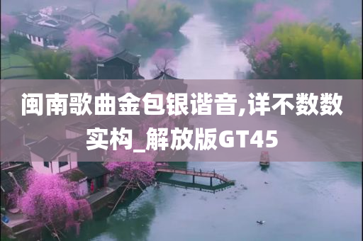 闽南歌曲金包银谐音,详不数数实构_解放版GT45