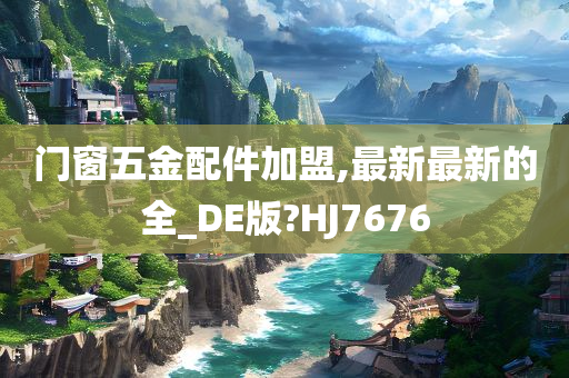 门窗五金配件加盟,最新最新的全_DE版?HJ7676