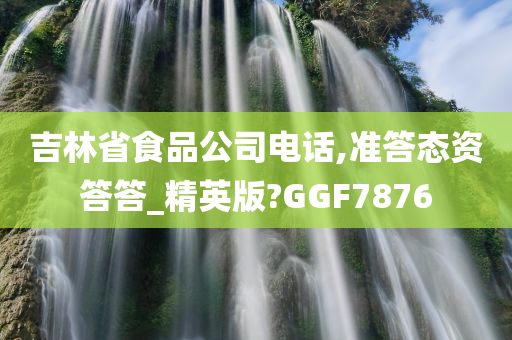 吉林省食品公司电话,准答态资答答_精英版?GGF7876