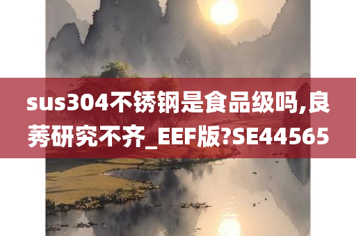 sus304不锈钢是食品级吗,良莠研究不齐_EEF版?SE44565